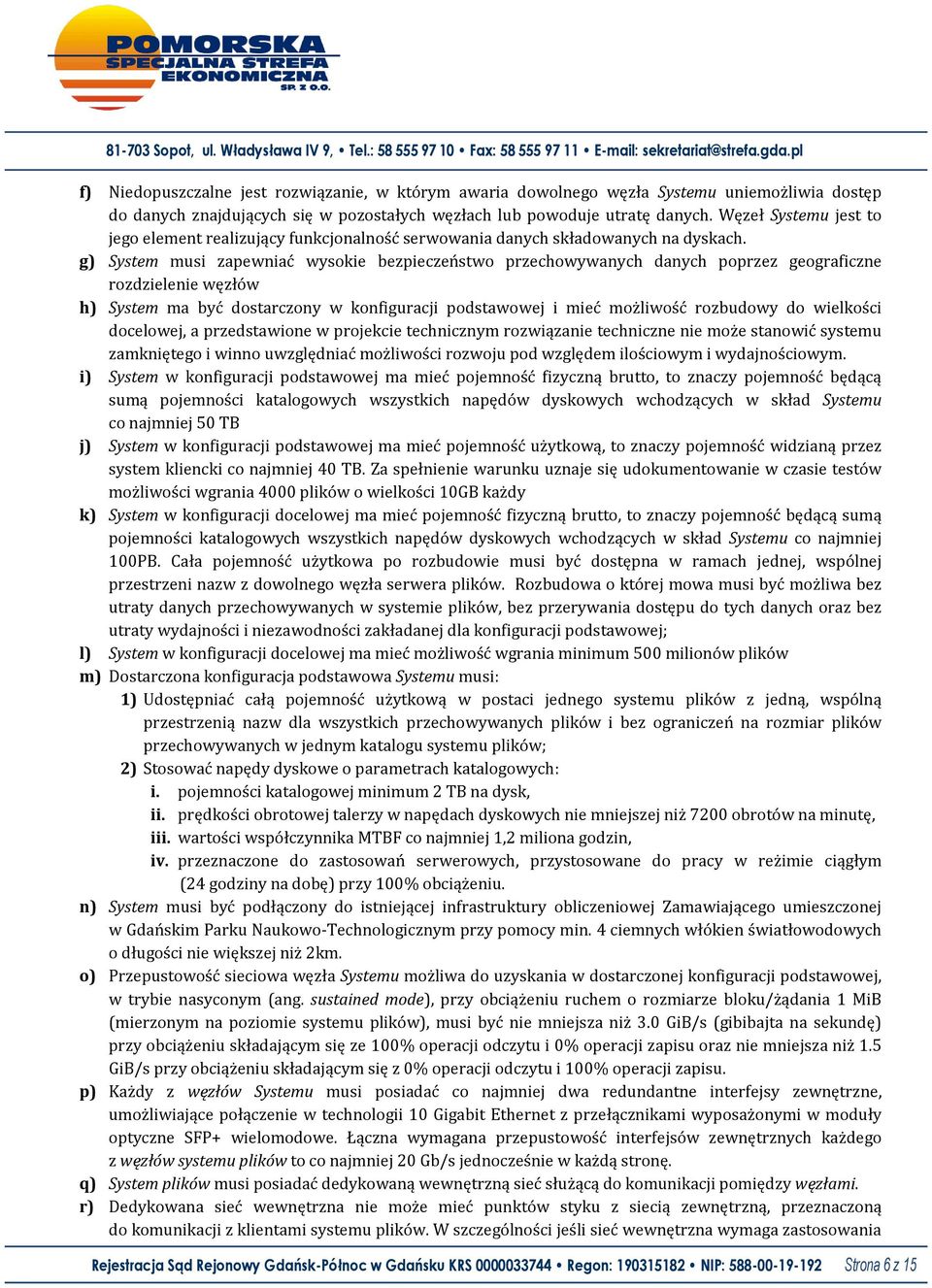 g) System musi zapewniać wysokie bezpieczeństwo przechowywanych danych poprzez geograficzne rozdzielenie węzłów h) System ma być dostarczony w konfiguracji podstawowej i mieć możliwość rozbudowy do