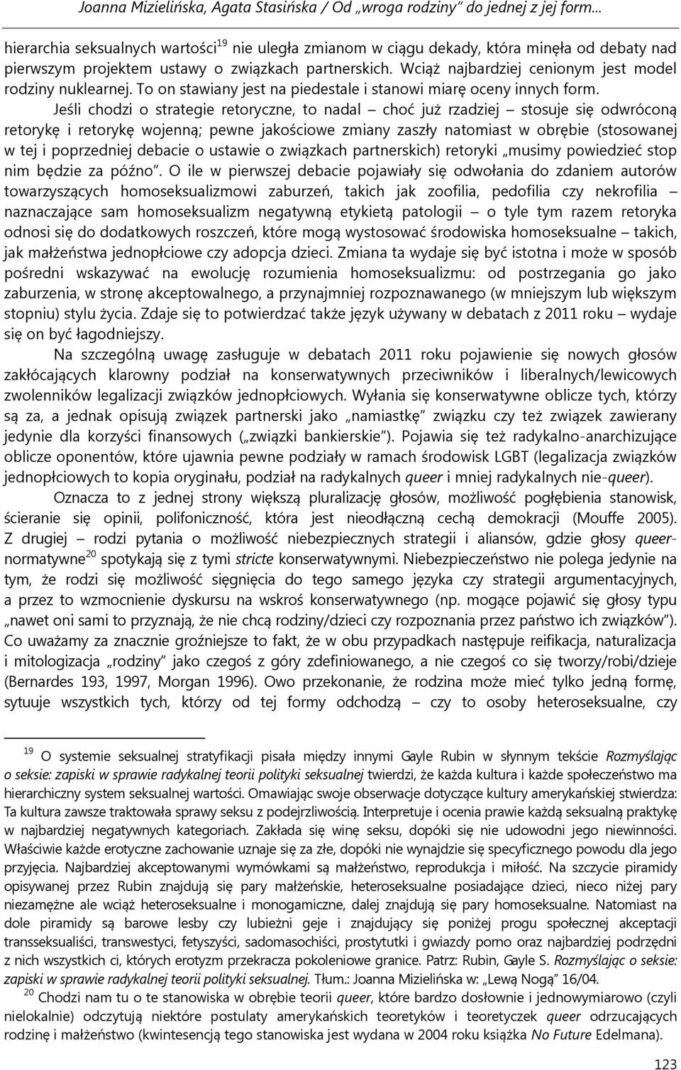 Jeśli chodzi o strategie retoryczne, to nadal choć już rzadziej stosuje się odwróconą retorykę i retorykę wojenną; pewne jakościowe zmiany zaszły natomiast w obrębie (stosowanej w tej i poprzedniej