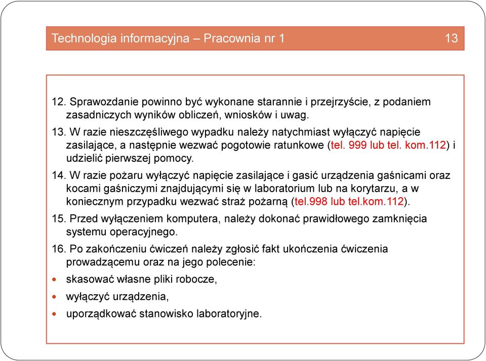 W razie pożaru wyłączyć napięcie zasilające i gasić urządzenia gaśnicami oraz kocami gaśniczymi znajdującymi się w laboratorium lub na korytarzu, a w koniecznym przypadku wezwać straż pożarną (tel.