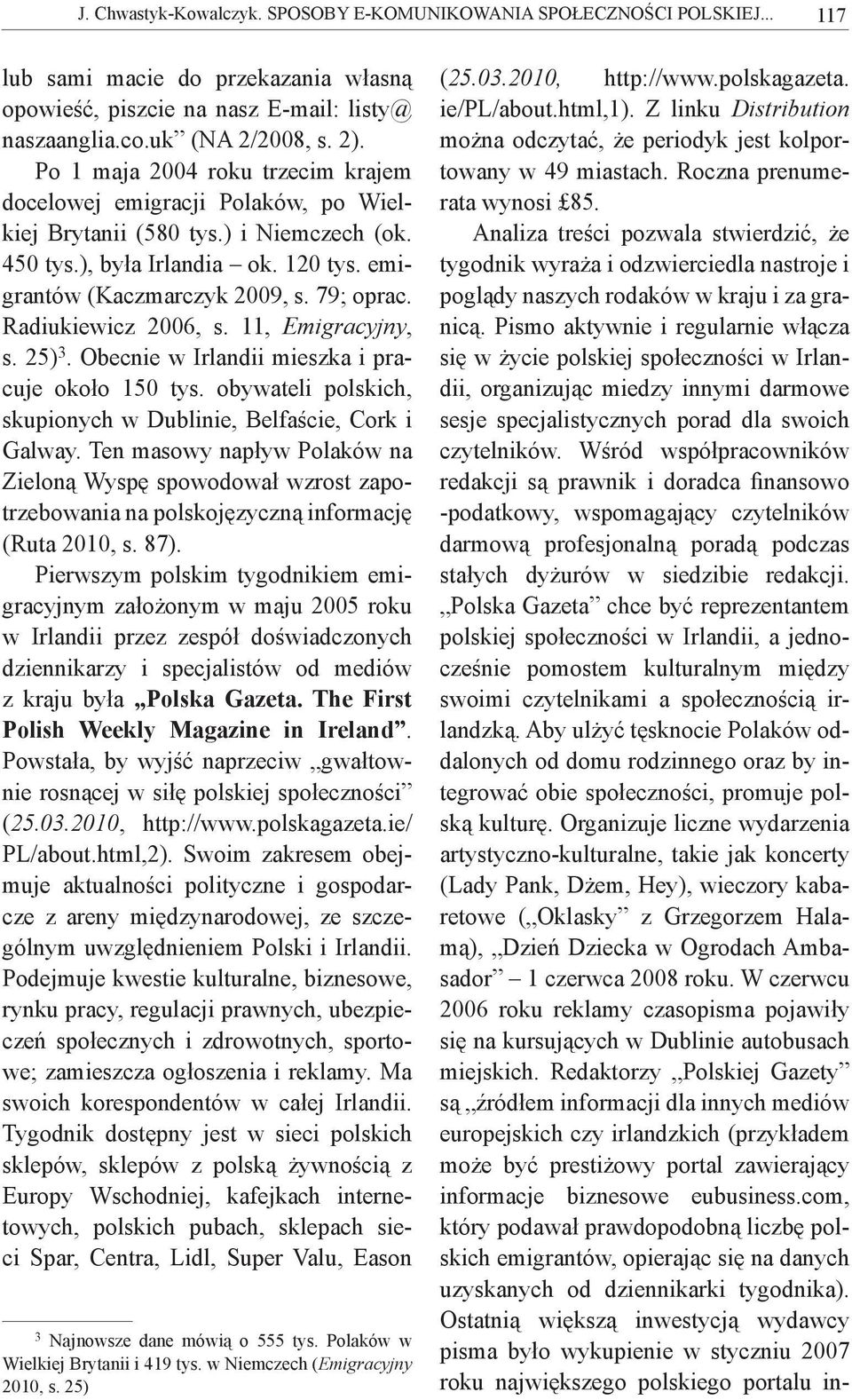 Radiukiewicz 2006, s. 11, Emigracyjny, s. 25) 3. Obecnie w Irlandii mieszka i pracuje około 150 tys. obywateli polskich, skupionych w Dublinie, Belfaście, Cork i Galway.