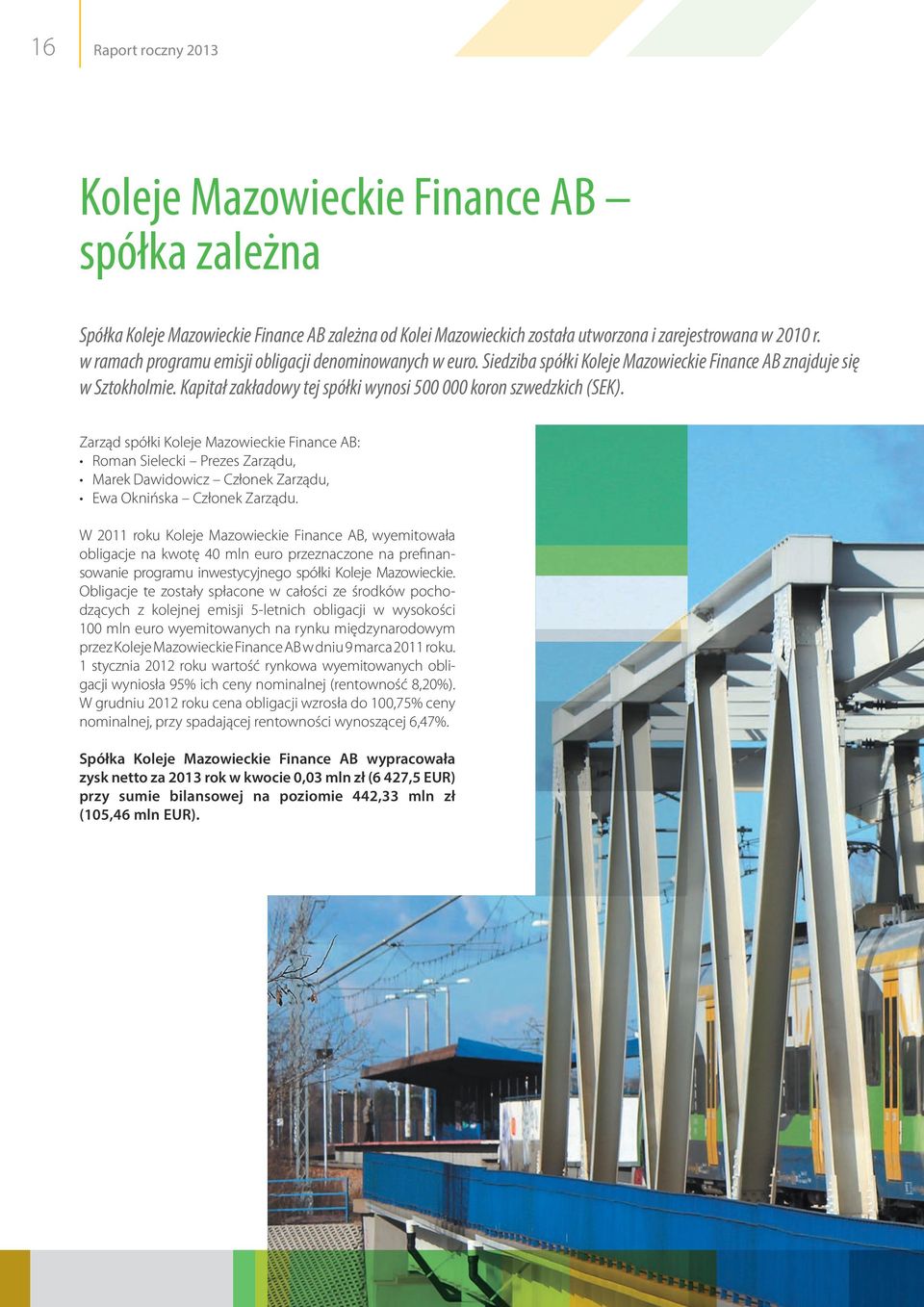 Zarząd spółki Koleje Mazowieckie Finance AB: Roman Sielecki Prezes Zarządu, Marek Dawidowicz Członek Zarządu, Ewa Oknińska Członek Zarządu.