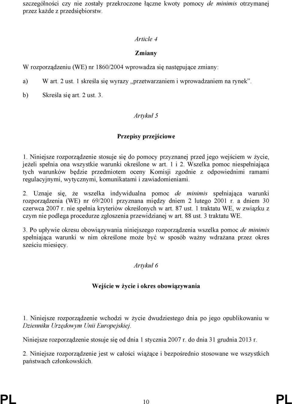 Artykuł 5 Przepisy przejściowe 1. Niniejsze rozporządzenie stosuje się do pomocy przyznanej przed jego wejściem w życie, jeżeli spełnia ona wszystkie warunki określone w art. 1 i 2.