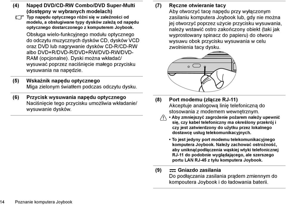 Obsługa wielo-funkcyjnego modułu optycznego do odczytu muzycznych dysków CD, dysków VCD oraz DVD lub nagrywanie dysków CD-R/CD-RW albo DVD+R/DVD-R/DVD+RW/DVD-RW/DVD- RAM (opcjonalne).