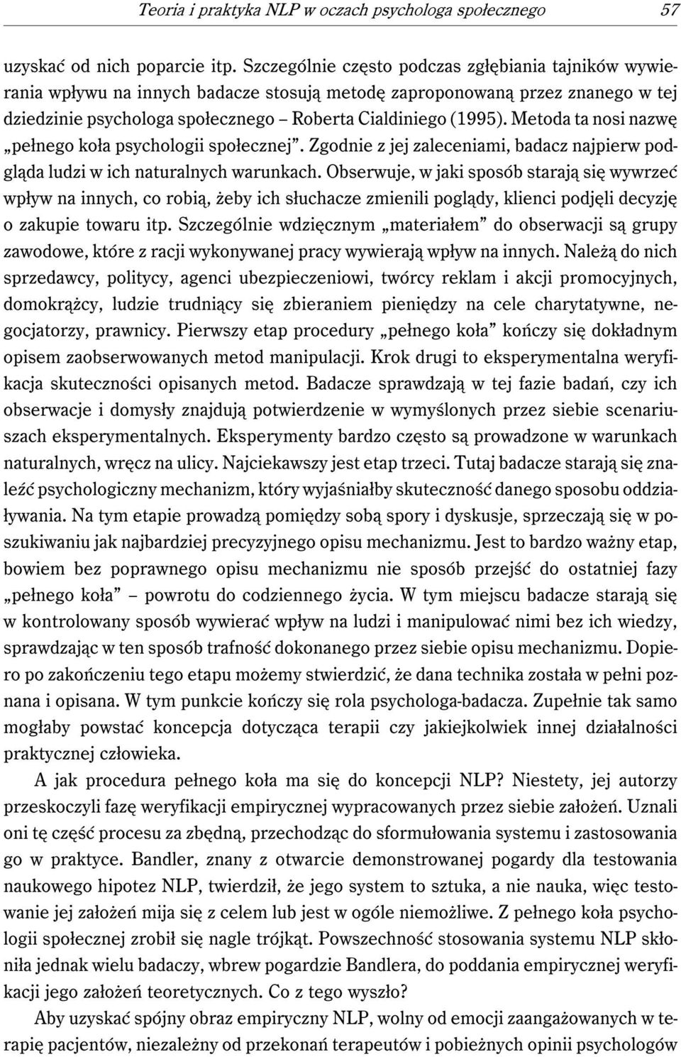 Metoda ta nosi nazwę pełnego koła psychologii społecznej. Zgodnie z jej zaleceniami, badacz najpierw podgląda ludzi w ich naturalnych warunkach.