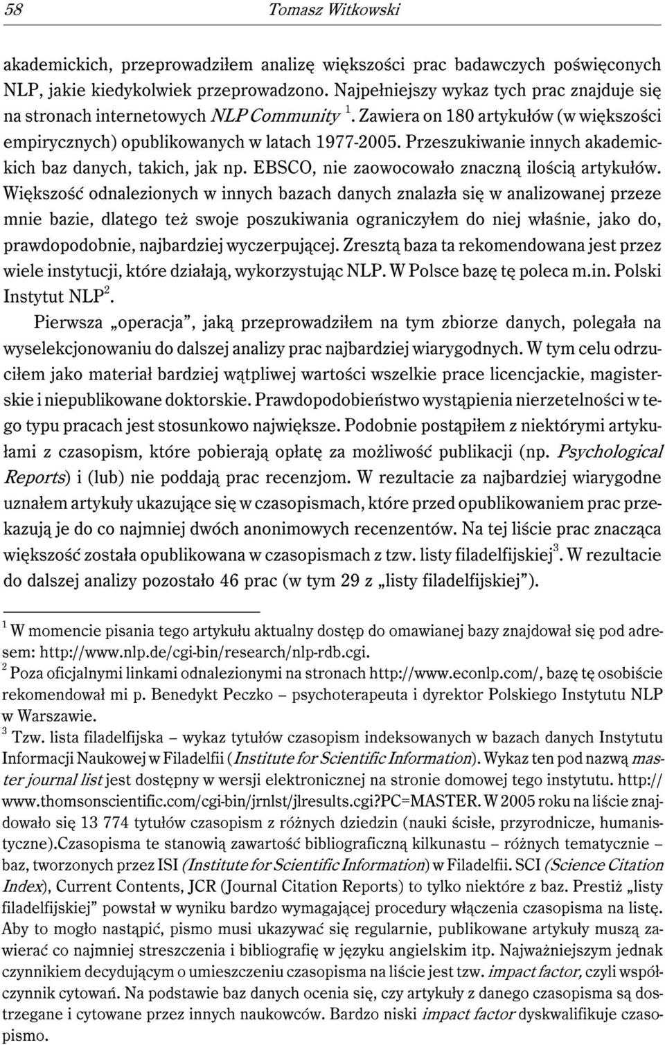 Przeszukiwanie innych akademickich baz danych, takich, jak np. EBSCO, nie zaowocowało znaczną ilością artykułów.