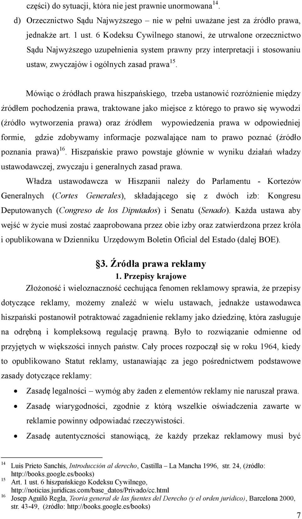 Mówiąc o źródłach prawa hiszpańskiego, trzeba ustanowić rozróżnienie między źródłem pochodzenia prawa, traktowane jako miejsce z którego to prawo się wywodzi (źródło wytworzenia prawa) oraz źródłem