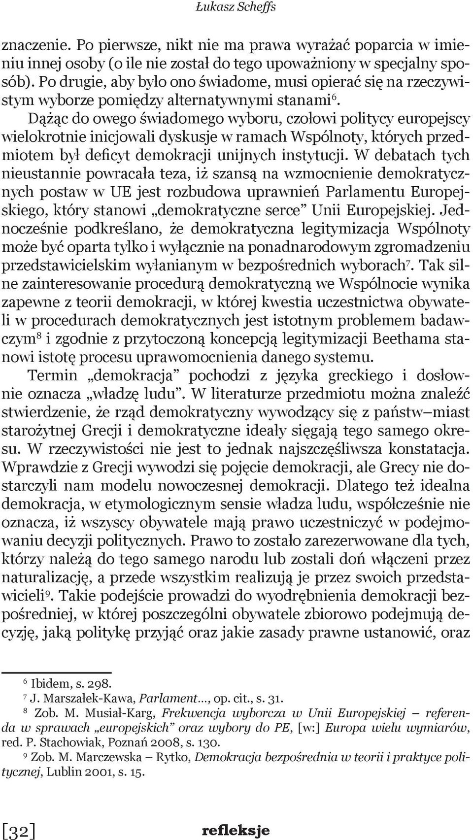 Dążąc do owego świadomego wyboru, czołowi politycy europejscy wielokrotnie inicjowali dyskusje w ramach Wspólnoty, których przedmiotem był deficyt demokracji unijnych instytucji.