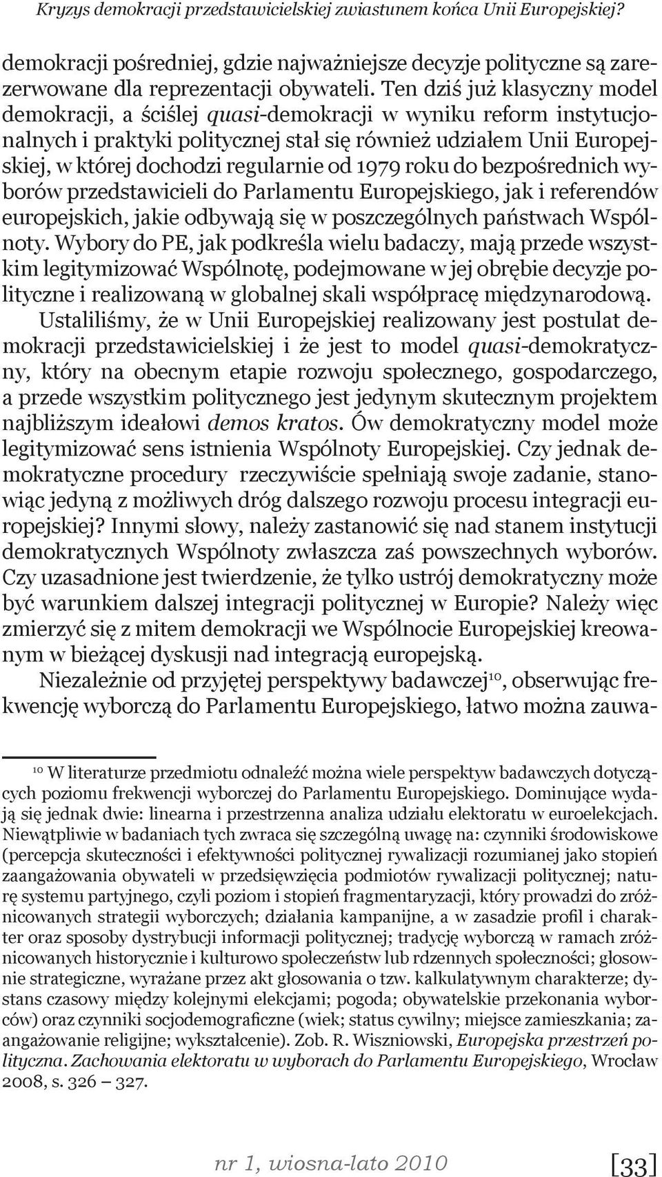 od 1979 roku do bezpośrednich wyborów przedstawicieli do Parlamentu Europejskiego, jak i referendów europejskich, jakie odbywają się w poszczególnych państwach Wspólnoty.