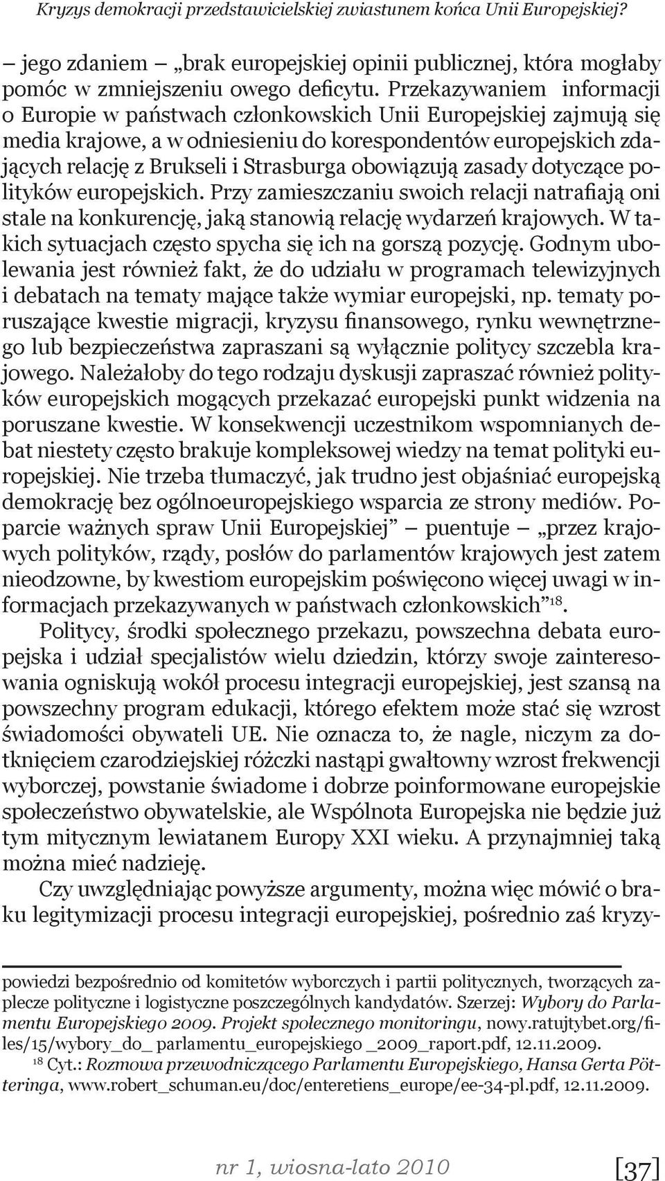 obowiązują zasady dotyczące polityków europejskich. Przy zamieszczaniu swoich relacji natrafiają oni stale na konkurencję, jaką stanowią relację wydarzeń krajowych.