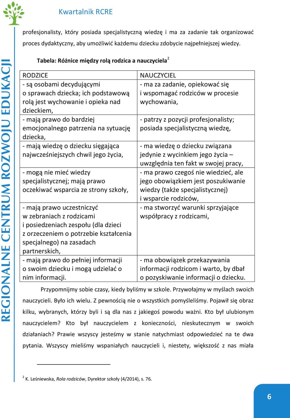 emocjonalnego patrzenia na sytuację dziecka, - mają wiedzę o dziecku sięgająca najwcześniejszych chwil jego życia, - mogą nie mieć wiedzy specjalistycznej; mają prawo oczekiwać wsparcia ze strony