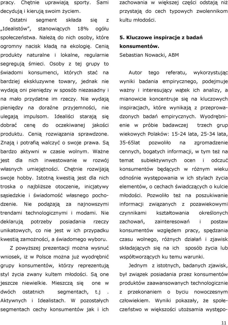 Osoby z tej grupy to świadomi konsumenci, których stać na bardziej ekskluzywne towary, jednak nie wydają oni pieniędzy w sposób niezasadny i na mało przydatne im rzeczy.