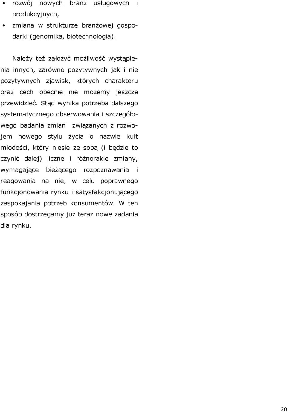 Stąd wynika potrzeba dalszego systematycznego obserwowania i szczegółowego badania zmian związanych z rozwojem nowego stylu życia o nazwie kult młodości, który niesie ze sobą (i