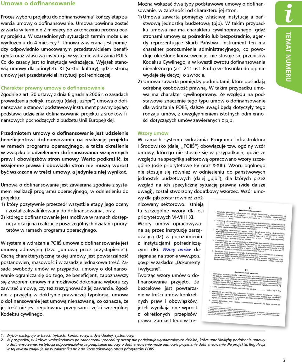 2 Umowa zawierana jest pomiędzy odpowiednio umocowanym przedstawicielem beneficjenta oraz właściwą instytucją w systemie wdrażania POIiŚ. Co do zasady jest to instytucja wdrażająca.