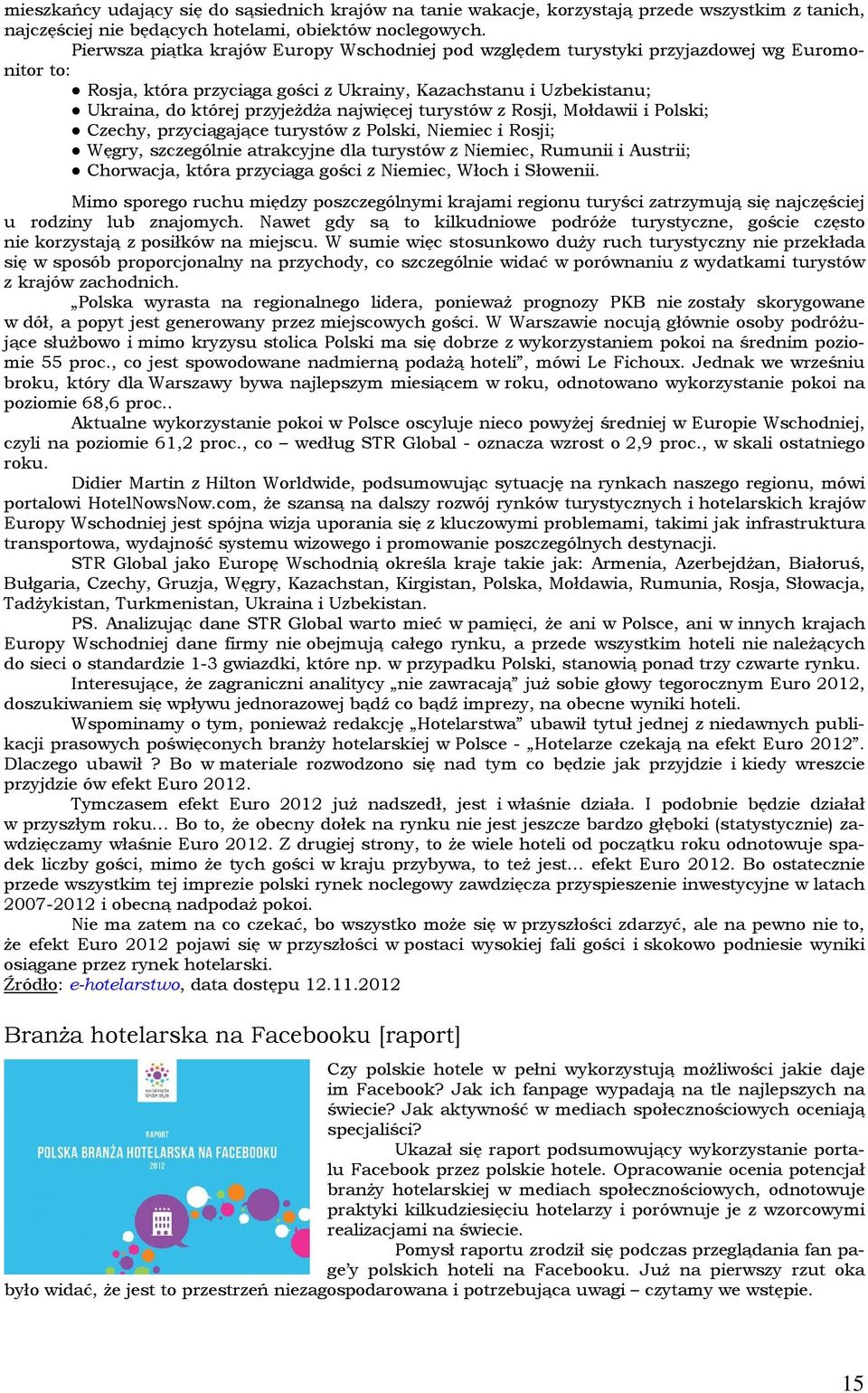 najwięcej turystów z Rosji, Mołdawii i Polski; Czechy, przyciągające turystów z Polski, Niemiec i Rosji; Węgry, szczególnie atrakcyjne dla turystów z Niemiec, Rumunii i Austrii; Chorwacja, która