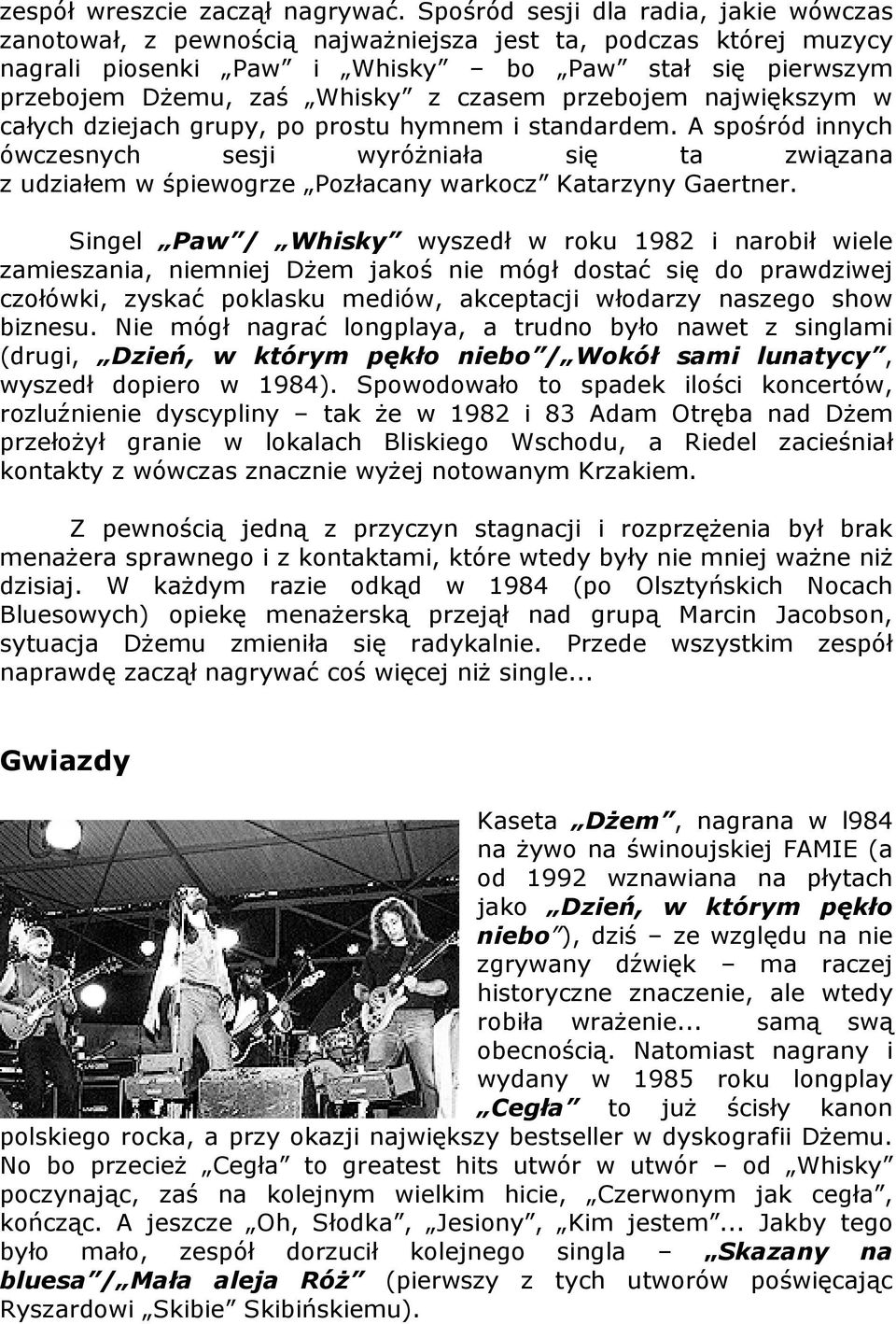 przebojem największym w całych dziejach grupy, po prostu hymnem i standardem. A spośród innych ówczesnych sesji wyróżniała się ta związana z udziałem w śpiewogrze Pozłacany warkocz Katarzyny Gaertner.