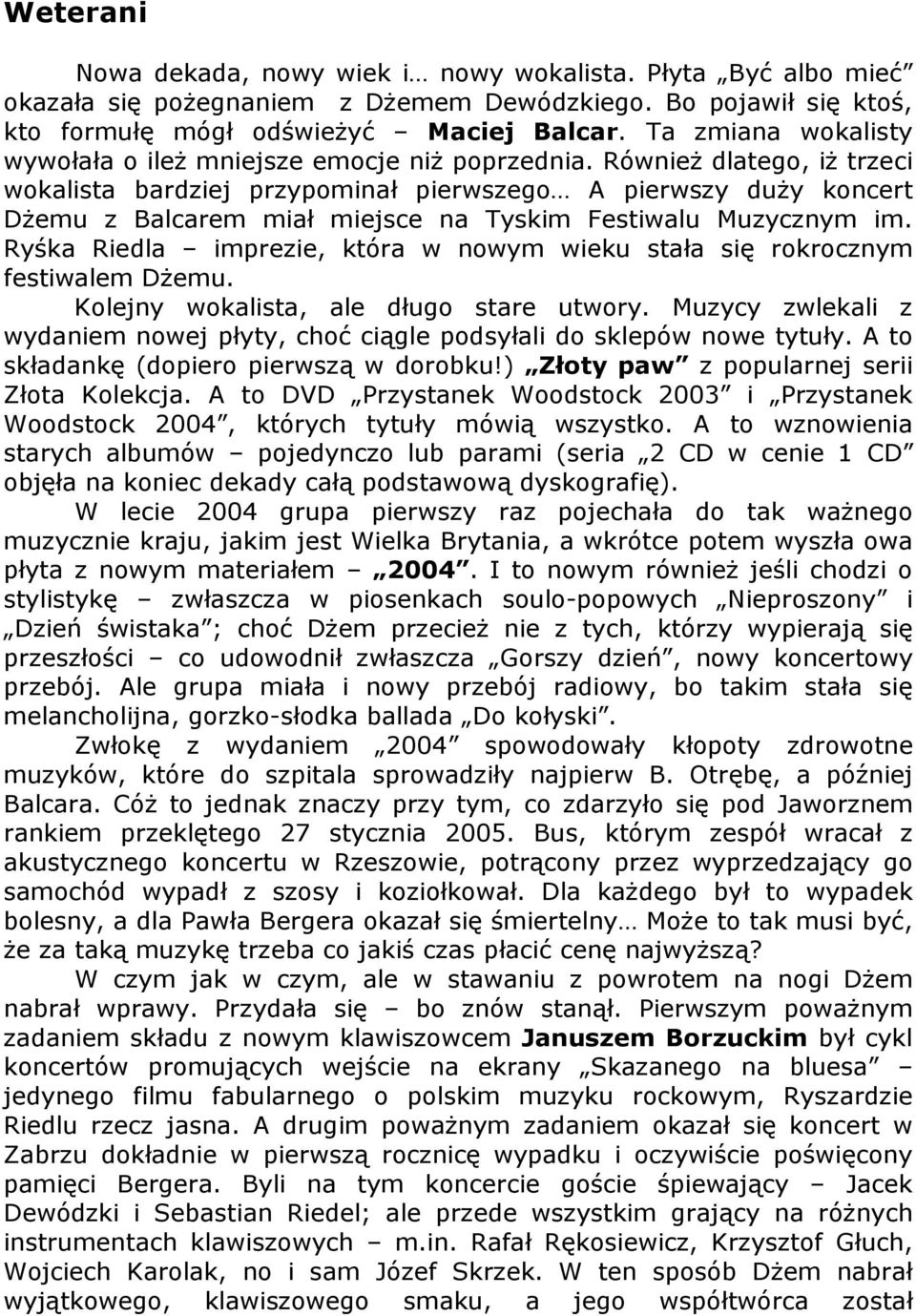 Również dlatego, iż trzeci wokalista bardziej przypominał pierwszego A pierwszy duży koncert Dżemu z Balcarem miał miejsce na Tyskim Festiwalu Muzycznym im.