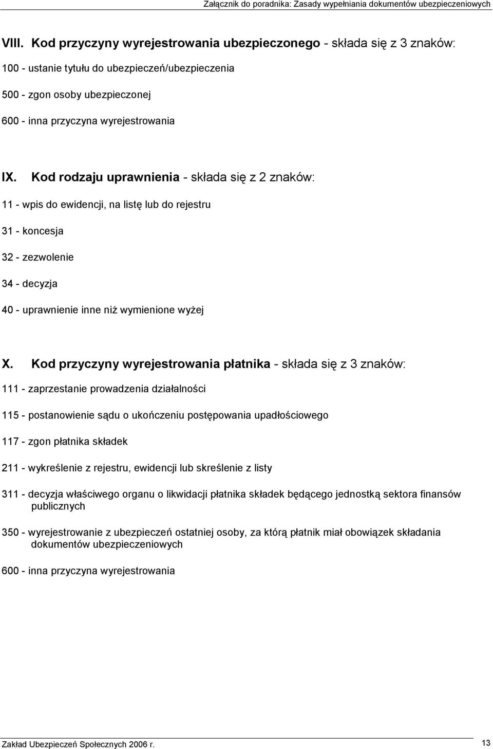 Kod przyczyny wyrejestrowania płatnika - składa się z 3 znaków: 111 - zaprzestanie prowadzenia działalności 115 - postanowienie sądu o ukończeniu postępowania upadłościowego 117 - zgon płatnika