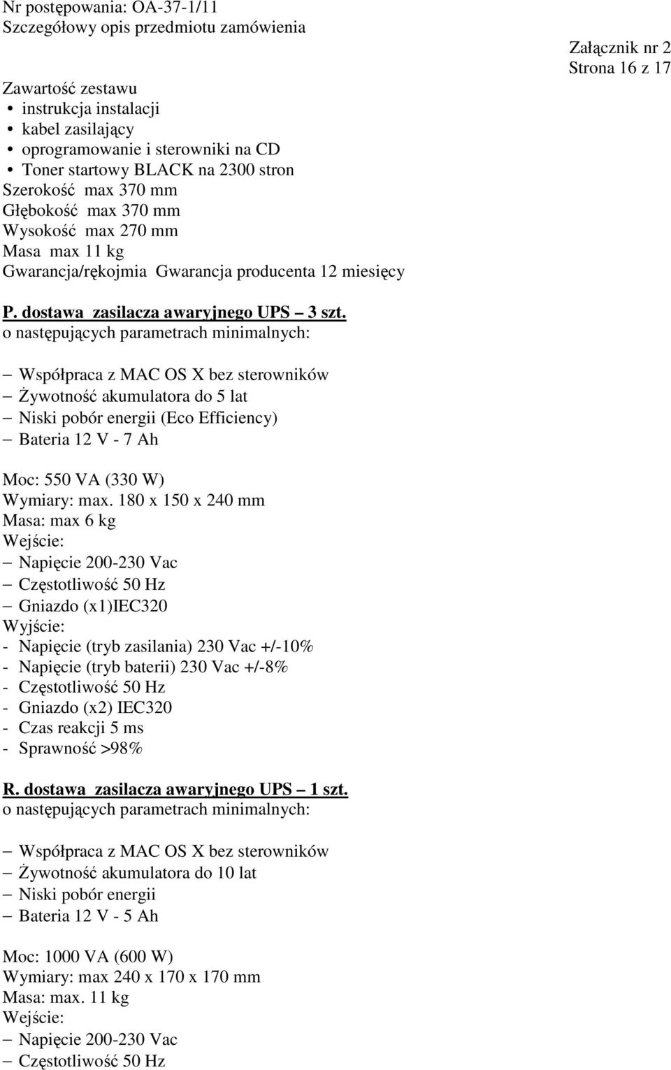 Współpraca z MAC OS X bez sterowników Żywotność akumulatora do 5 lat Niski pobór energii (Eco Efficiency) Bateria 12 V - 7 Ah Moc: 550 VA (330 W) Wymiary: max.