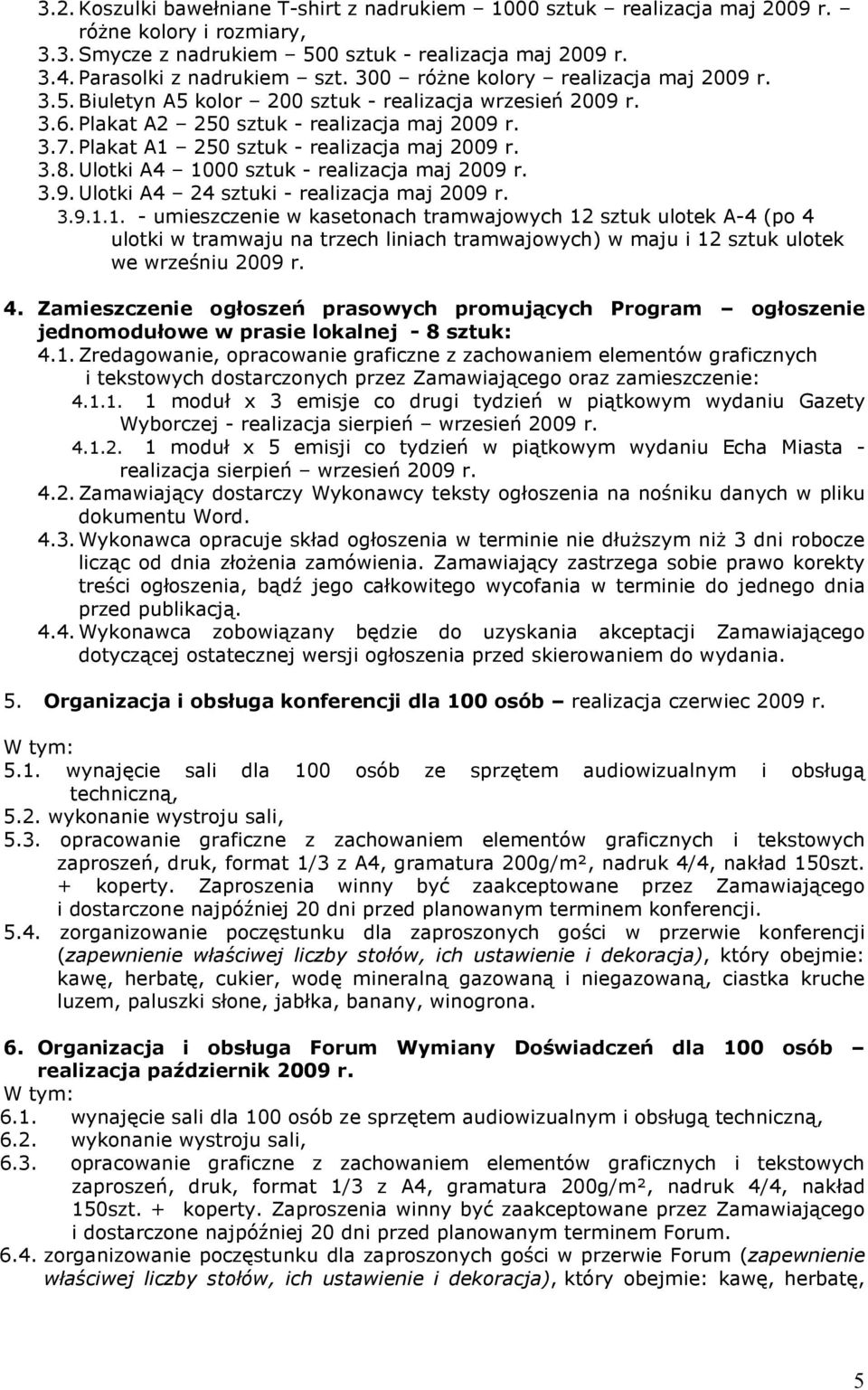 Plakat A1 250 sztuk - realizacja maj 2009 r. 3.8. Ulotki A4 1000 sztuk - realizacja maj 2009 r. 3.9. Ulotki A4 24 sztuki - realizacja maj 2009 r. 3.9.1.1. - umieszczenie w kasetonach tramwajowych 12 sztuk ulotek A-4 (po 4 ulotki w tramwaju na trzech liniach tramwajowych) w maju i 12 sztuk ulotek we wrześniu 2009 r.