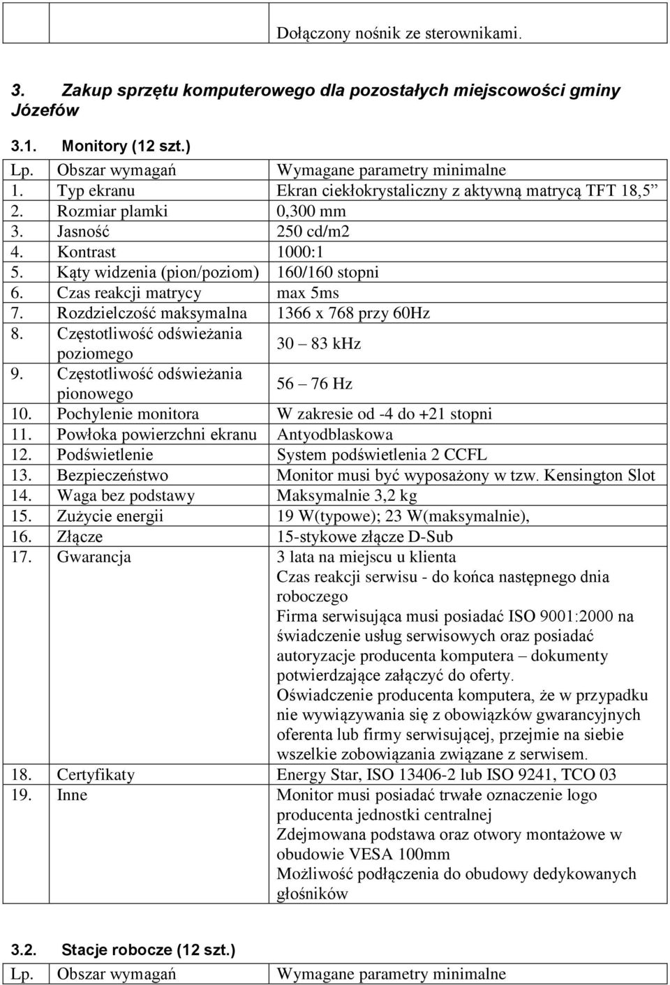 Czas reakcji matrycy max 5ms 7. Rozdzielczość maksymalna 1366 x 768 przy 60Hz 8. Częstotliwość odświeżania poziomego 30 83 khz 9. Częstotliwość odświeżania pionowego 56 76 Hz 10.