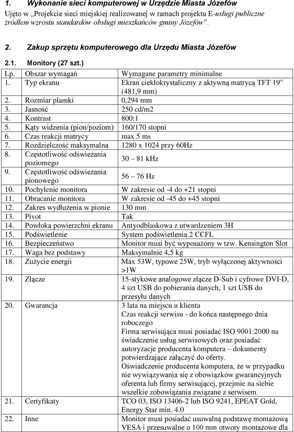 Typ ekranu Ekran ciekłokrystaliczny z aktywną matrycą TFT 19 (481,9 mm) 2. Rozmiar plamki 0,294 mm 3. Jasność 250 cd/m2 4. Kontrast 800:1 5. Kąty widzenia (pion/poziom) 160/170 stopni 6.