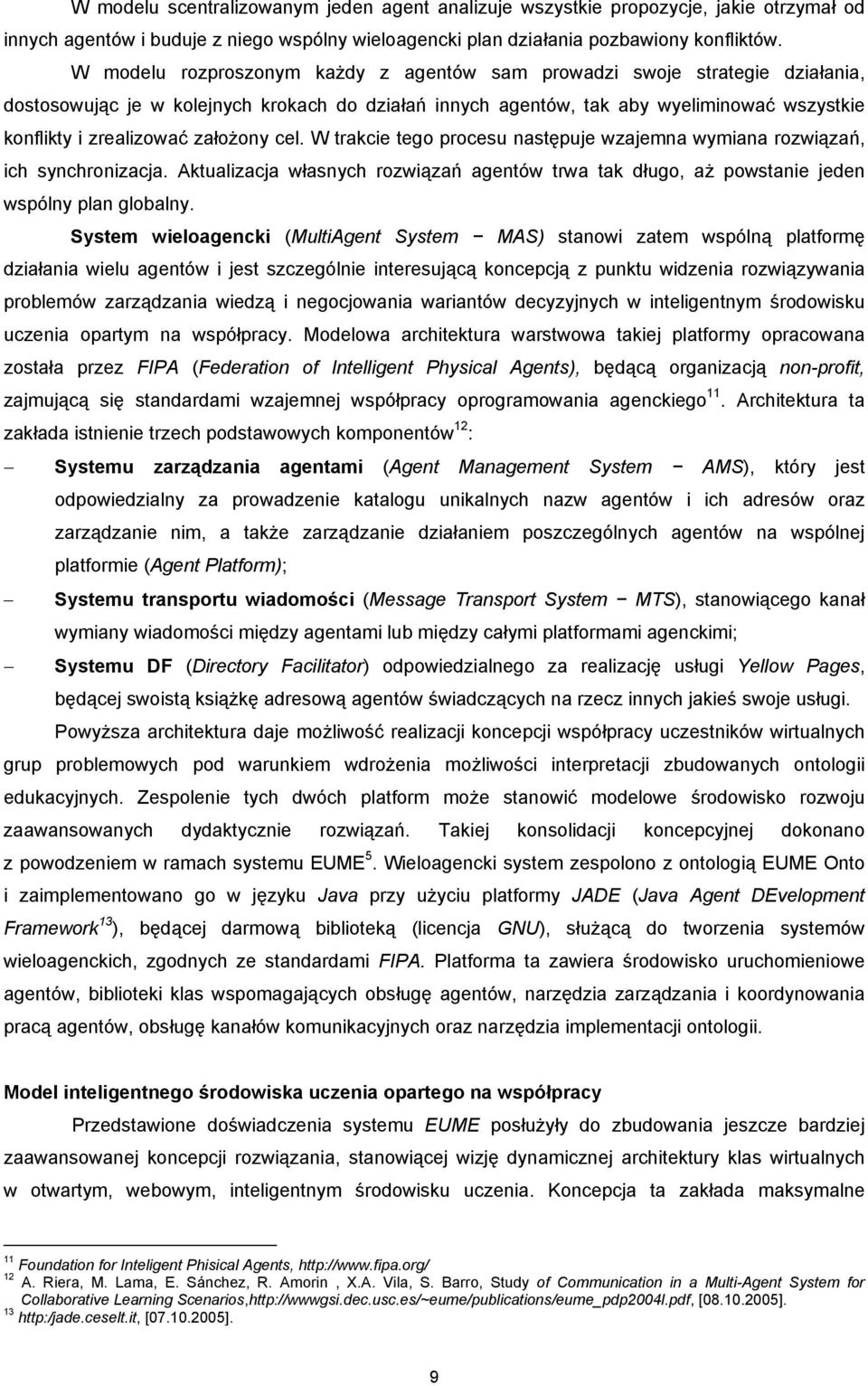 założony cel. W trakcie tego procesu następuje wzajemna wymiana rozwiązań, ich synchronizacja. Aktualizacja własnych rozwiązań agentów trwa tak długo, aż powstanie jeden wspólny plan globalny.