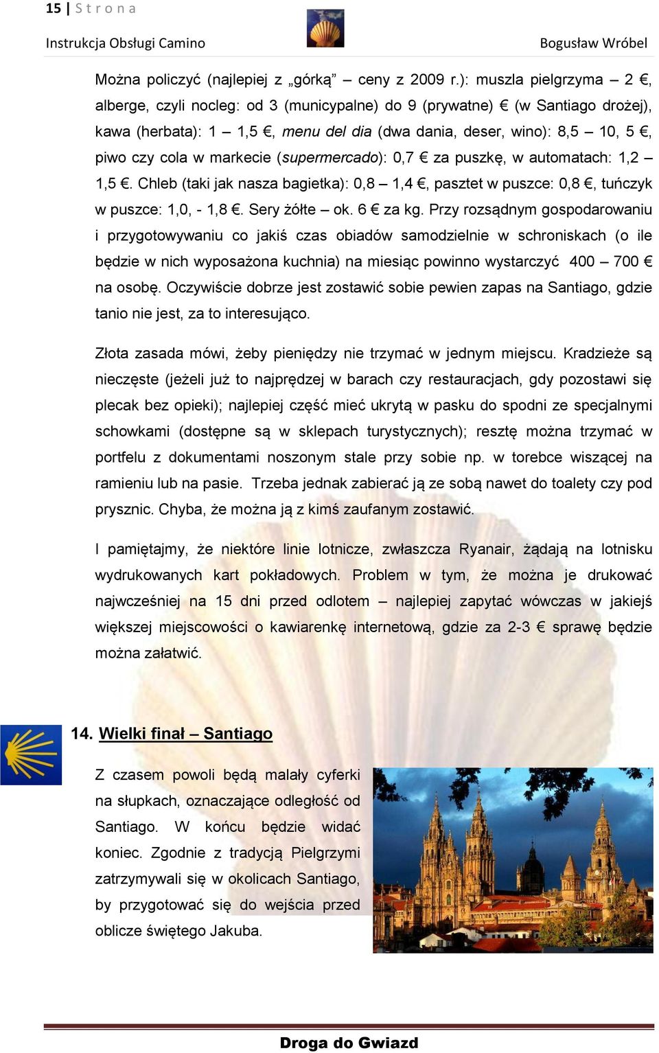 markecie (supermercado): 0,7 za puszkę, w automatach: 1,2 1,5. Chleb (taki jak nasza bagietka): 0,8 1,4, pasztet w puszce: 0,8, tuńczyk w puszce: 1,0, - 1,8. Sery żółte ok. 6 za kg.