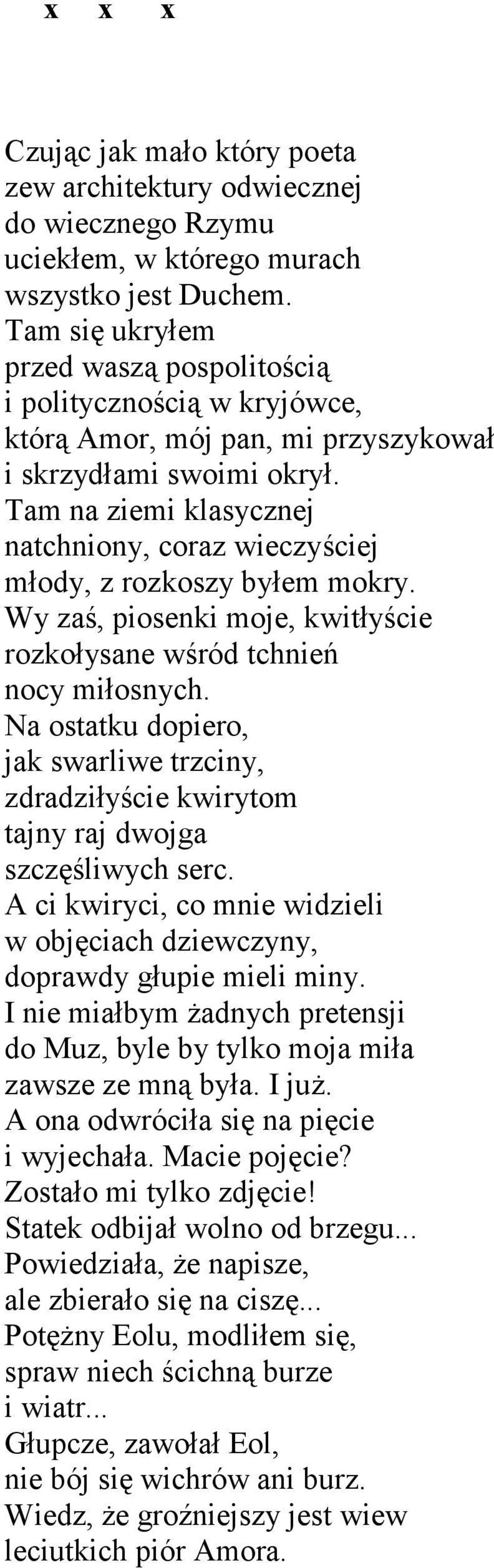 Tam na ziemi klasycznej natchniony, coraz wieczyściej młody, z rozkoszy byłem mokry. Wy zaś, piosenki moje, kwitłyście rozkołysane wśród tchnień nocy miłosnych.