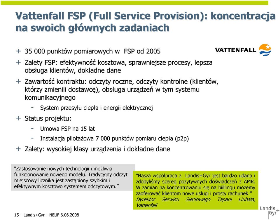ciepła a i energii elektrycznej + Status projektu: - Umowa FSP na 15 lat - Instalacja pilotażowa owa 7 000 punktów w pomiaru ciepła (p2p) + Zalety: wysokiej klasy urządzenia i dokładne dane