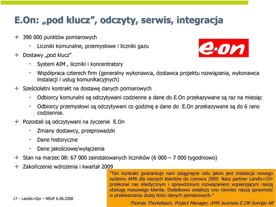 komunalni sąs odczytywani codzienne a dane do E.On przekazywane sąs raz na miesiąc - Odbiorcy przemysłowi sąs odczytywani co godzinę a dane do E.On przekazywane sąs do 6 rano codziennie.