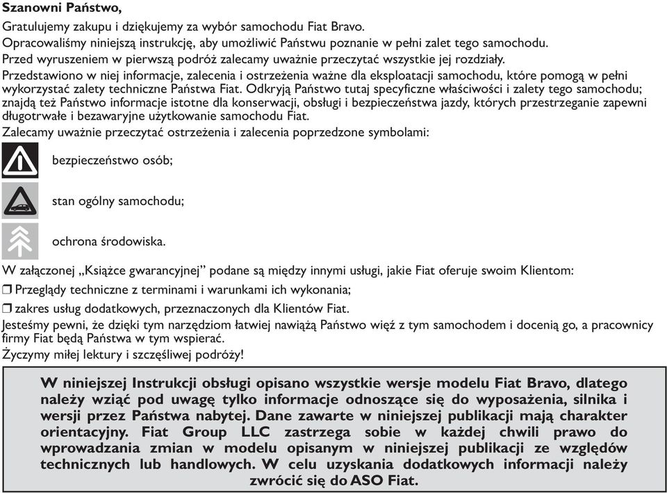 Przedstawiono w niej informacje, zalecenia i ostrzeżenia ważne dla eksploatacji samochodu, które pomogą w pełni wykorzystać zalety techniczne Państwa Fiat.