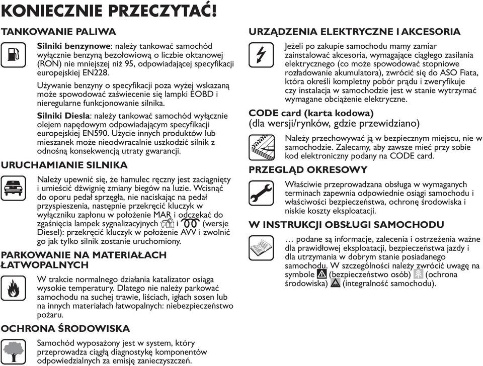 Używanie benzyny o specyfikacji poza wyżej wskazaną może spowodować zaświecenie się lampki EOBD i nieregularne funkcjonowanie silnika.