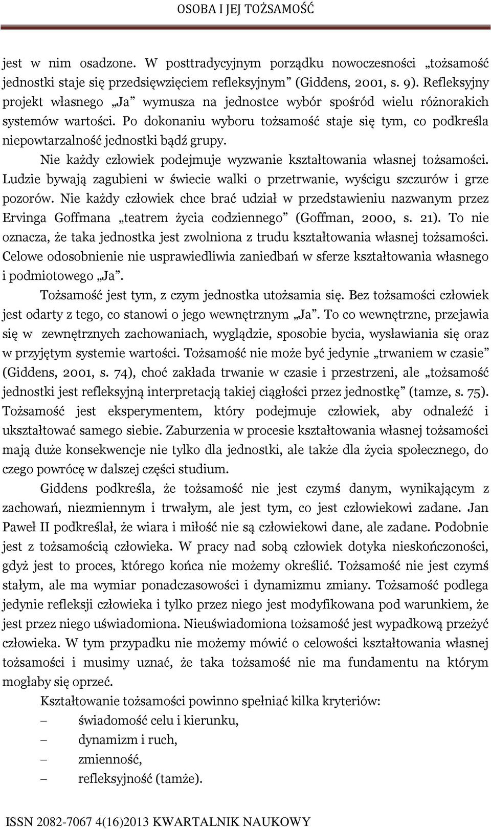 Nie każdy człowiek podejmuje wyzwanie kształtowania własnej tożsamości. Ludzie bywają zagubieni w świecie walki o przetrwanie, wyścigu szczurów i grze pozorów.