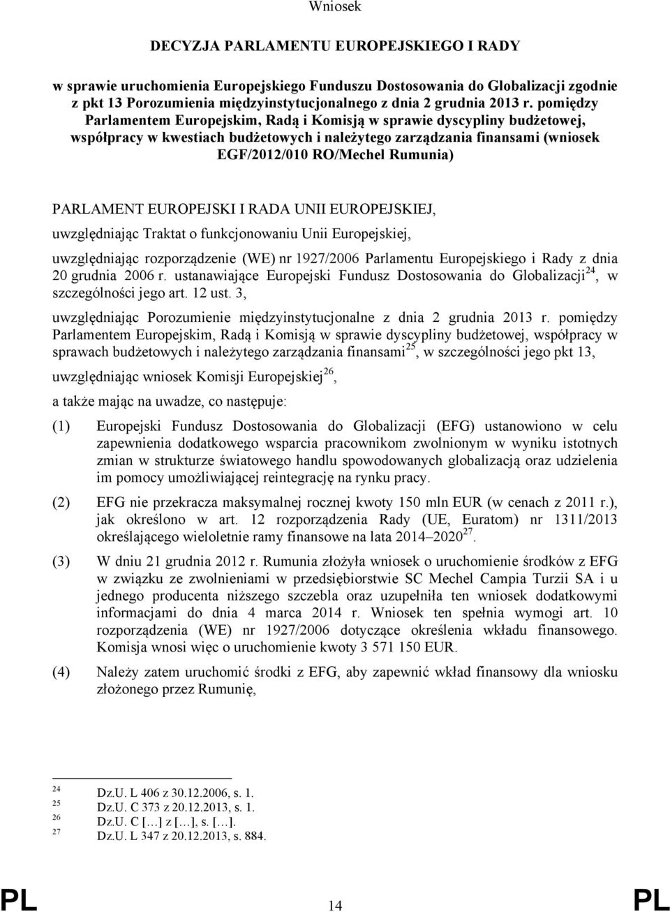 PARLAMENT EUROPEJSKI I RADA UNII EUROPEJSKIEJ, uwzględniając Traktat o funkcjonowaniu Unii Europejskiej, uwzględniając rozporządzenie (WE) nr 1927/2006 Parlamentu Europejskiego i Rady z dnia 20