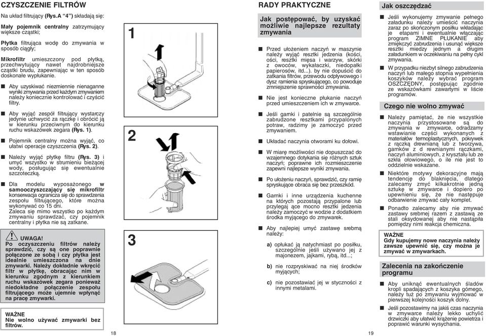 czàstki brudu, zapewniajàc w ten sposób doskona e wyp ukanie. Aby uzyskiwaç niezmiennie nienaganne wyniki zmywania przed ka dym zmywaniem nale y koniecznie kontrolowaç i czyêciç filtry.