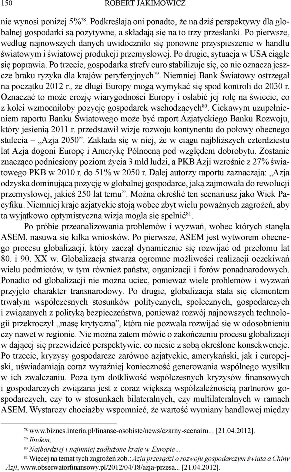 Po trzecie, gospodarka strefy euro stabilizuje się, co nie oznacza jeszcze braku ryzyka dla krajów peryferyjnych 79. Niemniej Bank Światowy ostrzegał na początku 2012 r.