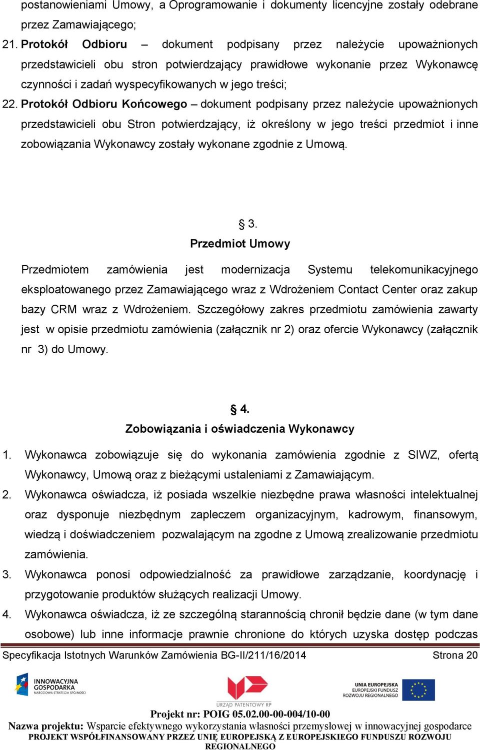 Protokół Odbioru Końcowego dokument podpisany przez należycie upoważnionych przedstawicieli obu Stron potwierdzający, iż określony w jego treści przedmiot i inne zobowiązania Wykonawcy zostały