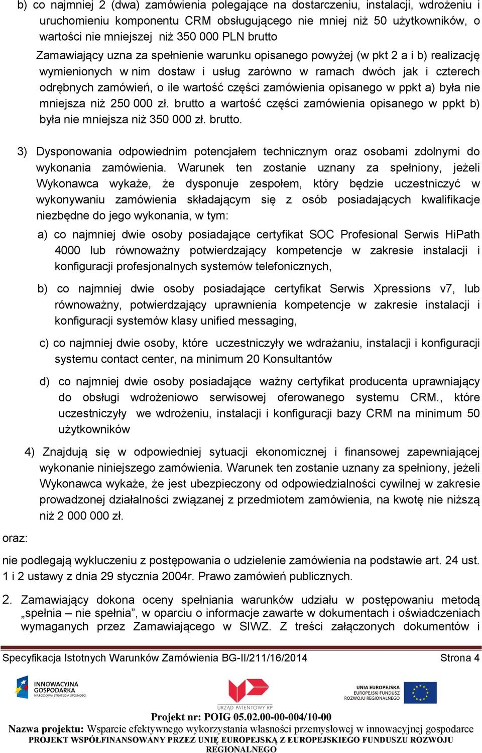 wartość części zamówienia opisanego w ppkt a) była nie mniejsza niż 250 000 zł. brutto a wartość części zamówienia opisanego w ppkt b) była nie mniejsza niż 350 000 zł. brutto. 3) Dysponowania odpowiednim potencjałem technicznym oraz osobami zdolnymi do wykonania zamówienia.