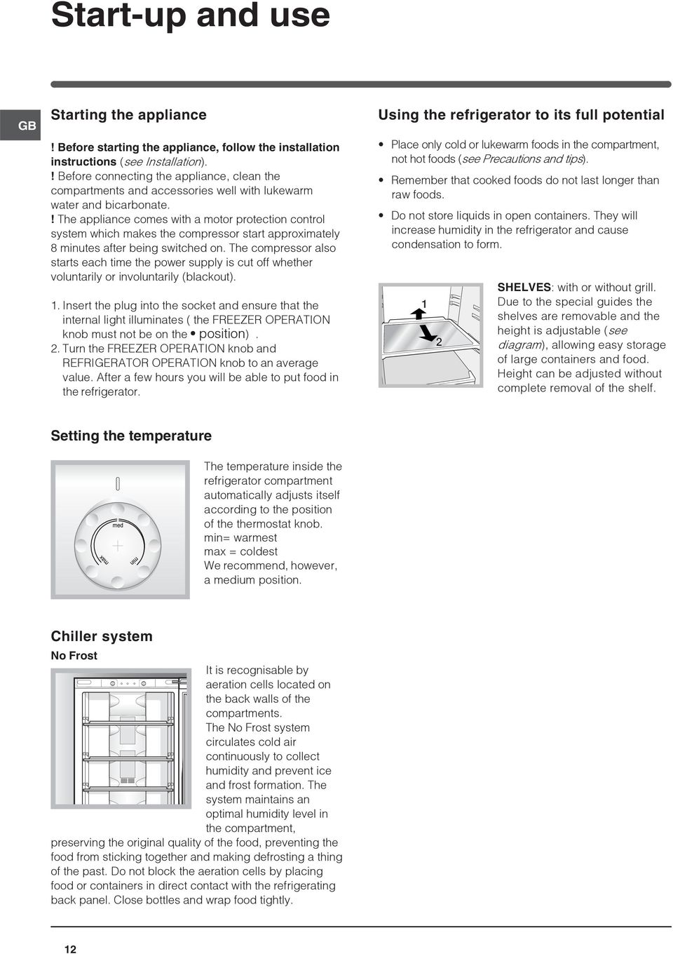 ! The appliance comes with a motor protection control system which makes the compressor start approximately 8 minutes after being switched on.