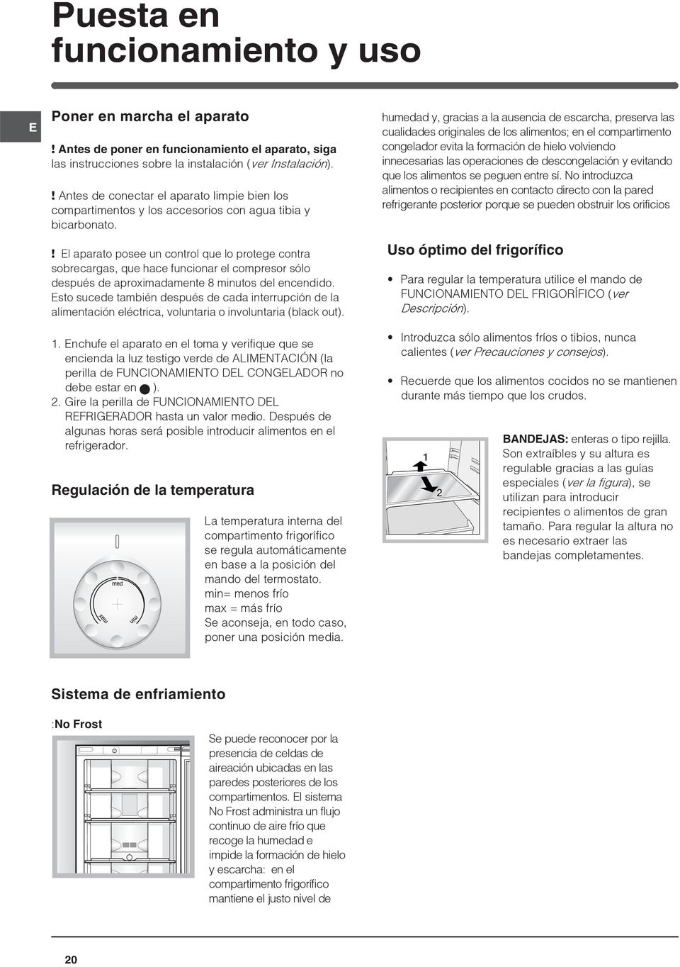 ! El aparato posee un control que lo protege contra sobrecargas, que hace funcionar el compresor sólo después de aproximadamente 8 minutos del encendido.