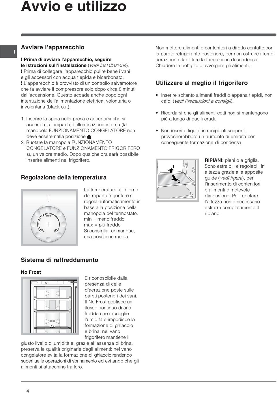 ! L apparecchio è provvisto di un controllo salvamotore che fa avviare il compressore solo dopo circa 8 minuti dall accensione.