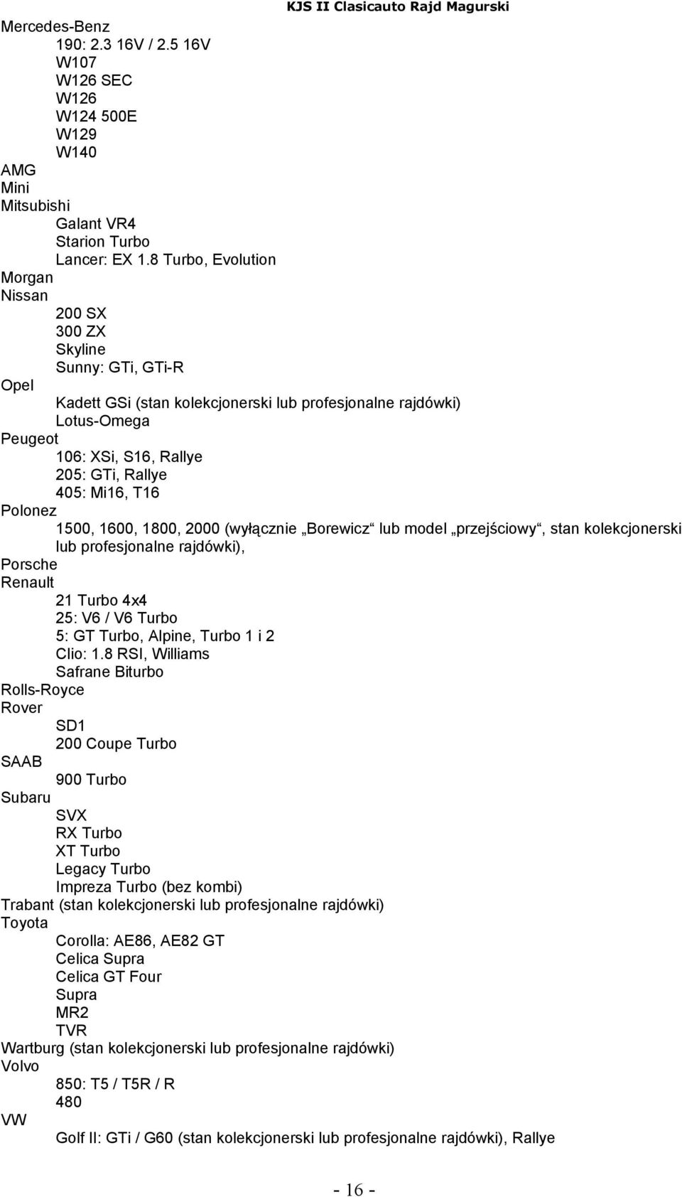 405: Mi16, T16 Polonez 1500, 1600, 1800, 2000 (wyłącznie Borewicz lub model przejściowy, stan kolekcjonerski lub profesjonalne rajdówki), Porsche Renault 21 Turbo 4x4 25: V6 / V6 Turbo 5: GT Turbo,
