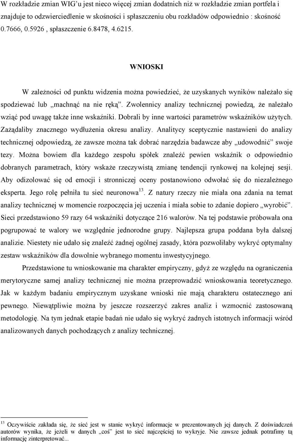 Zwolennicy analizy technicznej powiedzą, że należało wziąć pod uwagę także inne wskaźniki. Dobrali by inne wartości parametrów wskaźników użytych. Zażądaliby znacznego wydłużenia okresu analizy.