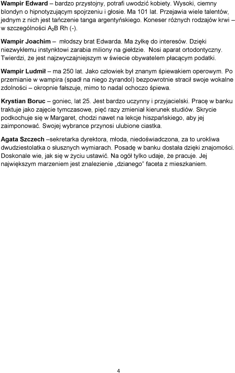 Dzięki niezwykłemu instynktowi zarabia miliony na giełdzie. Nosi aparat ortodontyczny. Twierdzi, że jest najzwyczajniejszym w świecie obywatelem płacącym podatki. Wampir Ludmił ma 250 lat.