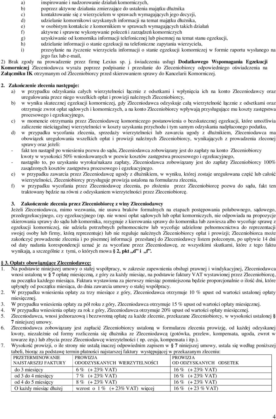 zarządzeń komorniczych g) uzyskiwanie od komornika informacji telefonicznej lub pisemnej na temat stanu egzekucji, h) udzielanie informacji o stanie egzekucji na telefoniczne zapytania wierzyciela,