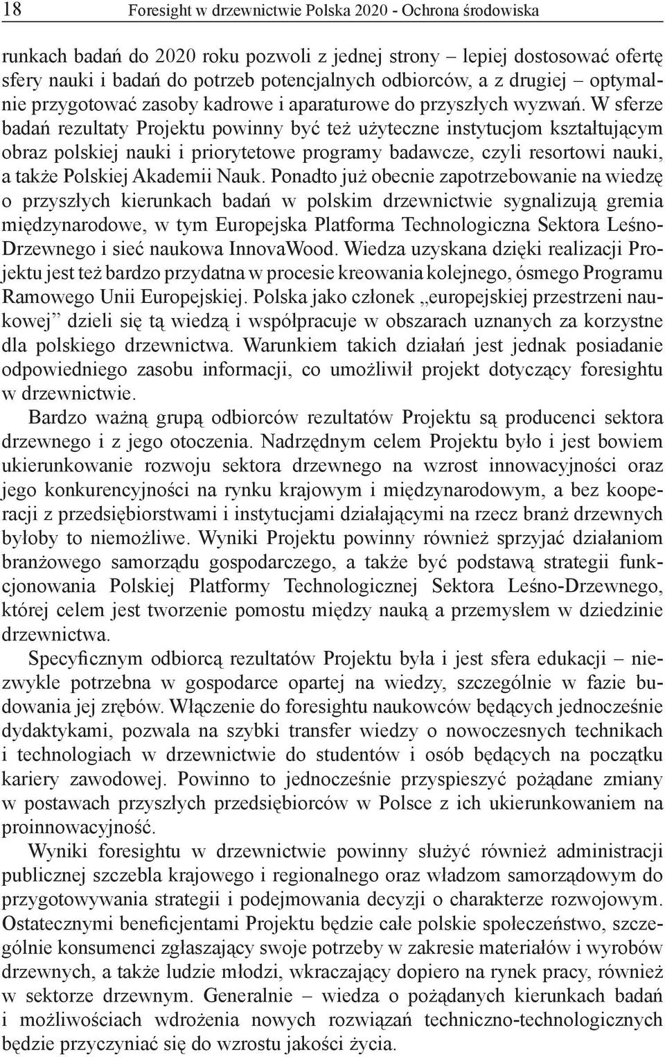 W sferze badań rezultaty Projektu powinny być też użyteczne instytucjom kształtującym obraz polskiej nauki i priorytetowe programy badawcze, czyli resortowi nauki, a także Polskiej Akademii Nauk.