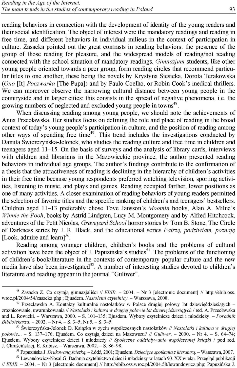 The object of interest were the mandatory readings and reading in free time, and different behaviors in individual milieus in the context of participation in culture.