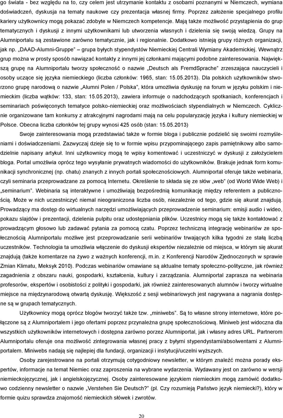 Mają także możliwość przystąpienia do grup tematycznych i dyskusji z innymi użytkownikami lub utworzenia własnych i dzielenia się swoją wiedzą.