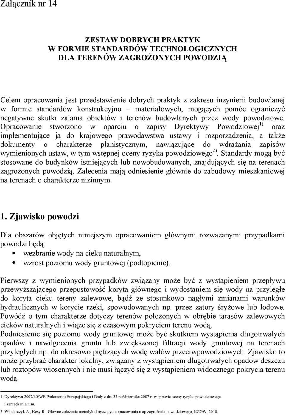 Opracowanie stworzono w oparciu o zapisy Dyrektywy Powodziowej 1) oraz implementujące ją do krajowego prawodawstwa ustawy i rozporządzenia, a takŝe dokumenty o charakterze planistycznym, nawiązujące