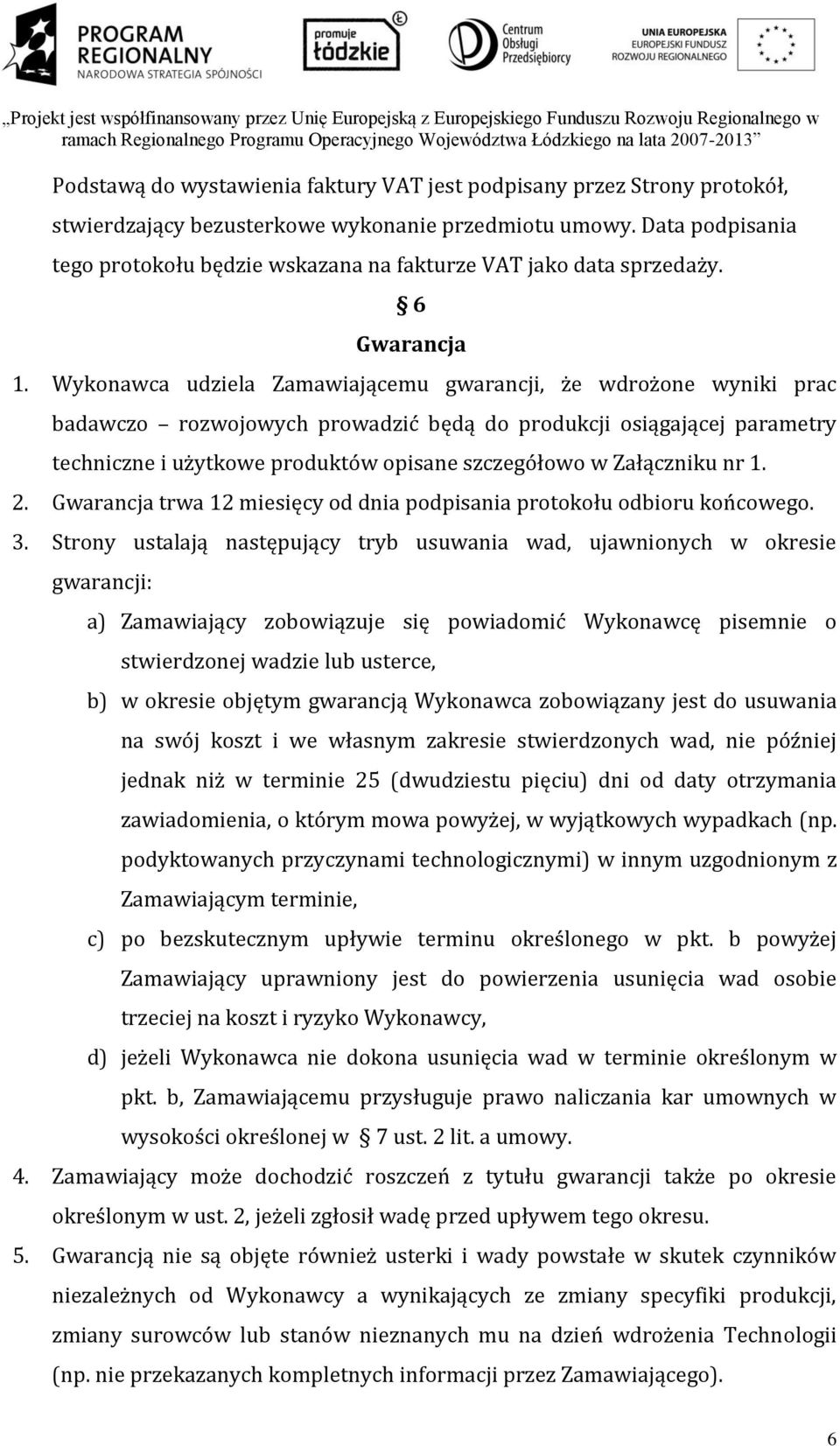 Wykonawca udziela Zamawiającemu gwarancji, że wdrożone wyniki prac badawczo rozwojowych prowadzić będą do produkcji osiągającej parametry techniczne i użytkowe produktów opisane szczegółowo w